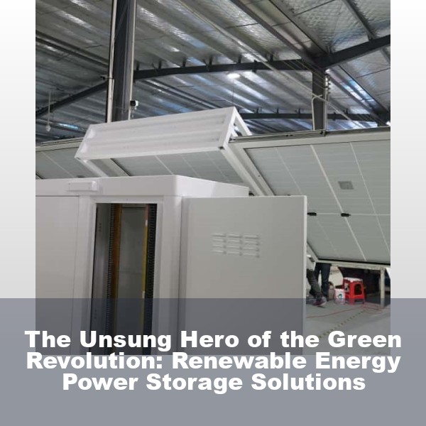 The Unsung Hero of the Green Revolution: Renewable Energy Power Storage Solutions